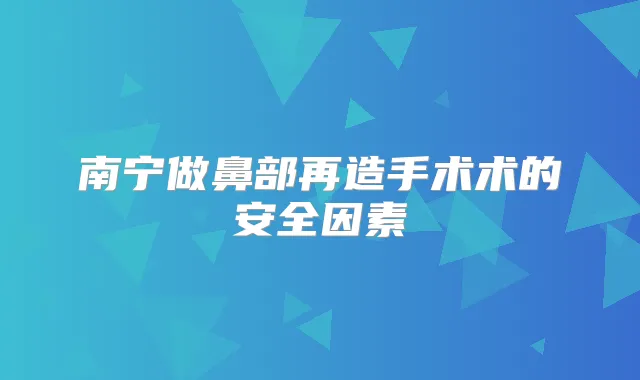 南宁做鼻部再造手术术的安全因素