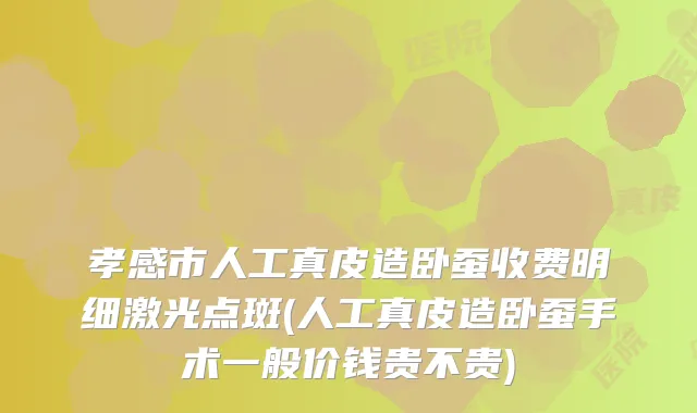 孝感市人工真皮造卧蚕收费明细激光点斑(人工真皮造卧蚕手术一般价钱贵不贵)