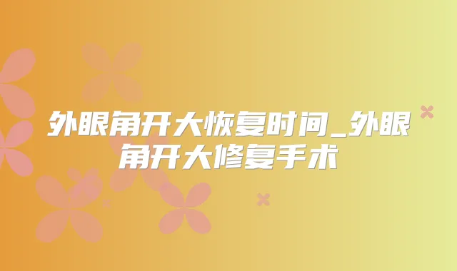 外眼角开大恢复时间_外眼角开大修复手术