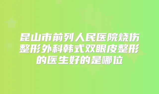 昆山市前列人民医院烧伤整形外科韩式双眼皮整形的医生好的是哪位