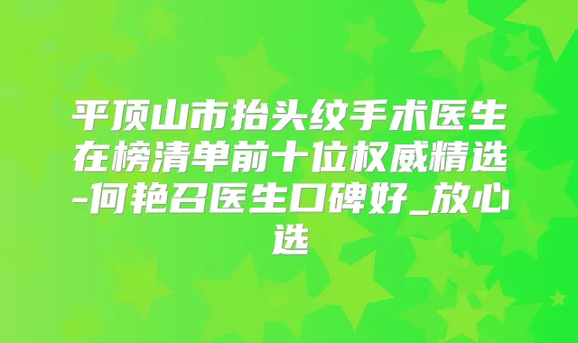 平顶山市抬头纹手术医生在榜清单前十位精选-何艳召医生口碑好_放心选