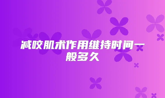 减咬肌术作用维持时间一般多久