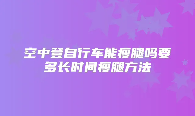 空中登自行车能瘦腿吗要多长时间瘦腿方法