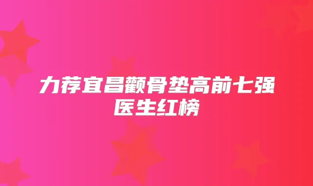 力荐宜昌颧骨垫高前七强医生红榜