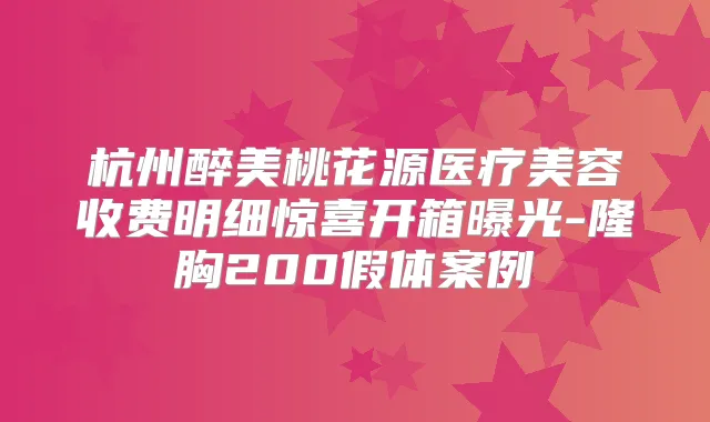 杭州醉美桃花源医疗美容收费明细惊喜开箱曝光-隆胸200假体案例