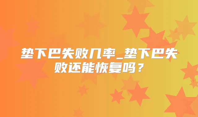 垫下巴失败几率_垫下巴失败还能恢复吗?