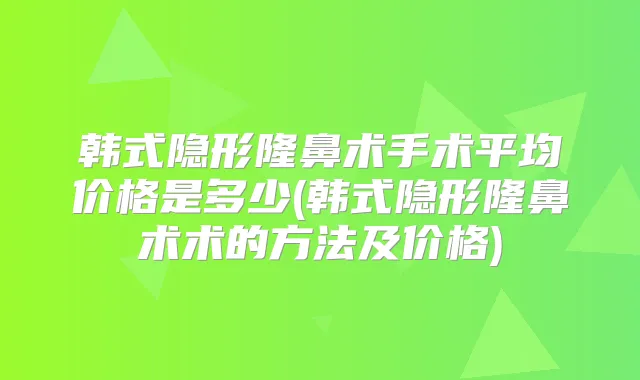 韩式隐形隆鼻术手术平均价格是多少(韩式隐形隆鼻术术的方法及价格)