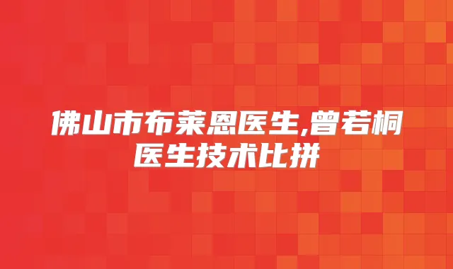 佛山市布莱恩医生,曾若桐医生技术比拼