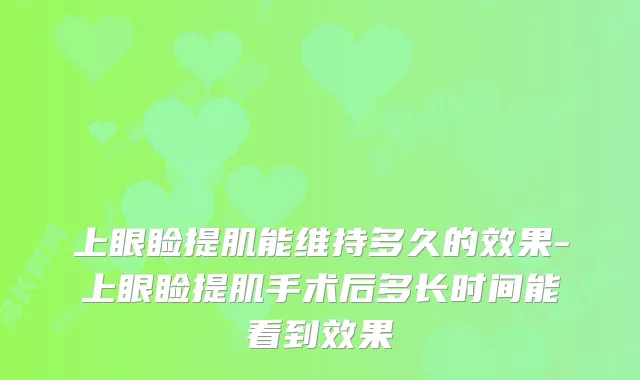 上眼睑提肌能维持多久的效果-上眼睑提肌手术后多长时间能看到效果
