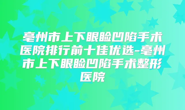 亳州市上下眼睑凹陷手术医院排行前十佳优选-亳州市上下眼睑凹陷手术整形医院