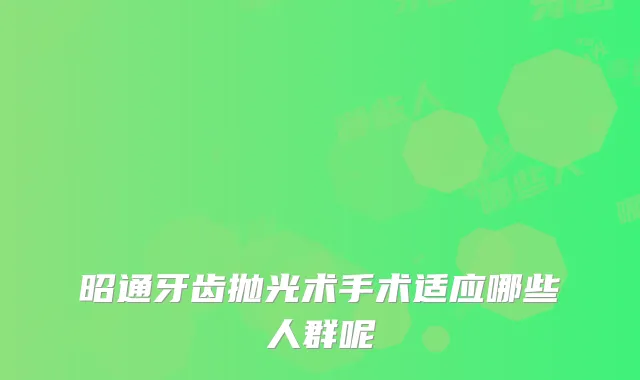 昭通牙齿抛光术手术适应哪些人群呢