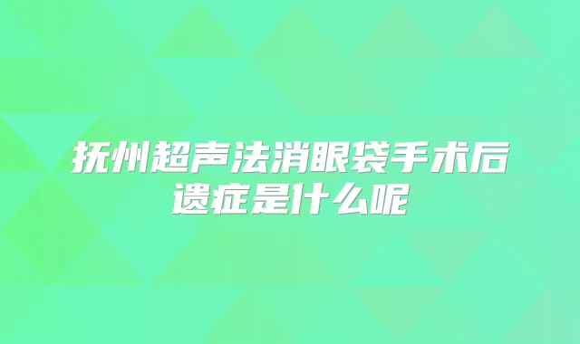 抚州超声法消眼袋手术后遗症是什么呢