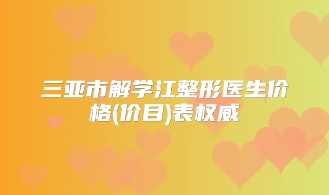 三亚市解学江整形医生价格(价目)表