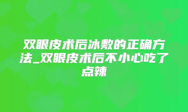 双眼皮术后冰敷的正确方法_双眼皮术后不小心吃了点辣