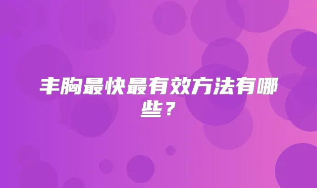 丰胸快有效方法有哪些？