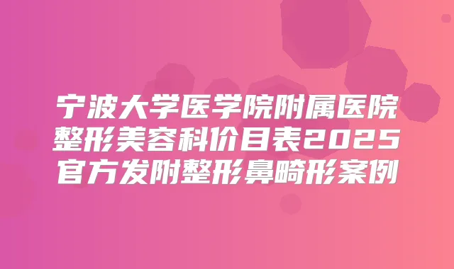 宁波大学医学院附属医院整形美容科价目表2025官方发附整形鼻畸形案例