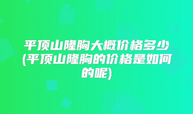 平顶山隆胸大概价格多少(平顶山隆胸的价格是如何的呢)