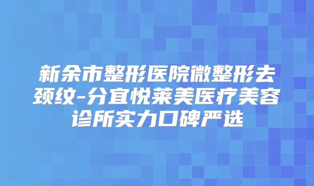 新余市整形医院微整形去颈纹-分宜悦莱美医疗美容诊所实力口碑严选