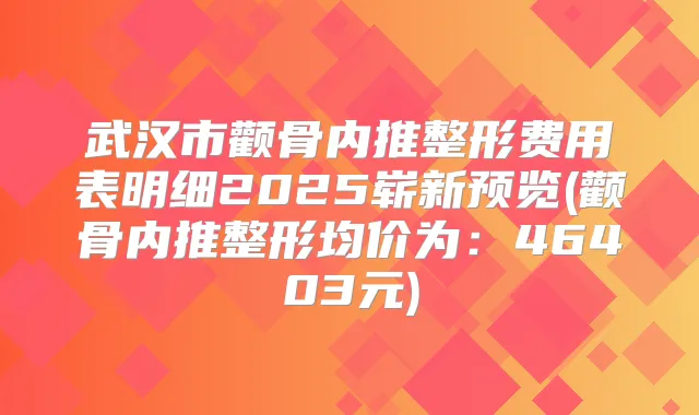 武汉市颧骨内推整形费用表明细2025崭新预览(颧骨内推整形均价为:46403元)