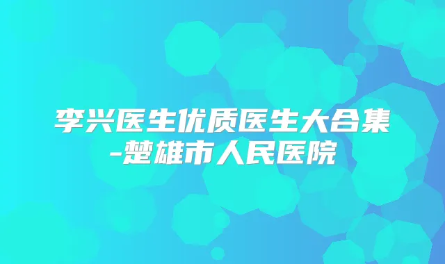 李兴医生优质医生大合集-楚雄市人民医院