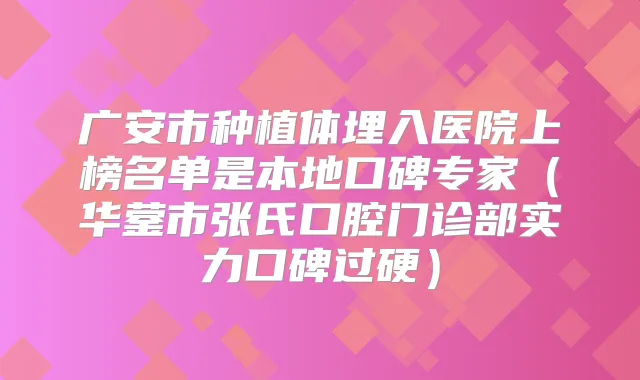 广安市种植体埋入医院上榜名单是本地口碑专家(华蓥市张氏口腔门诊部实力口碑过硬)