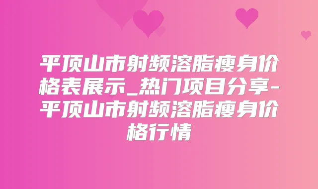平顶山市射频溶脂瘦身价格表展示_热门项目分享-平顶山市射频溶脂瘦身价格行情