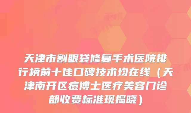 天津市割眼袋修复手术医院排行榜前十佳口碑技术均在线（天津南开区痘博士医疗美容门诊部收费标准现揭晓）