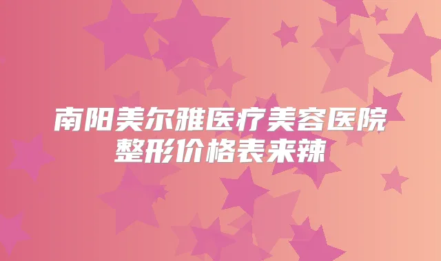 南阳美尔雅医疗美容医院整形价格表来辣
