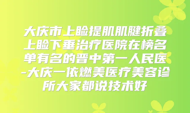 大庆市上睑提肌肌腱折叠上睑下垂医院在榜名单有名的晋中第一人民医-大庆一依燃美医疗美容诊所大家都说技术好