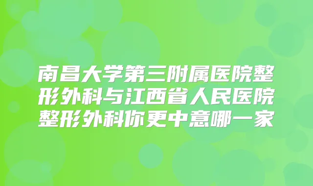 南昌大学第三附属医院整形外科与江西省人民医院整形外科你更中意哪一家