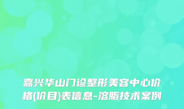 嘉兴华山门诊整形美容中心价格(价目)表信息-溶脂技术案例