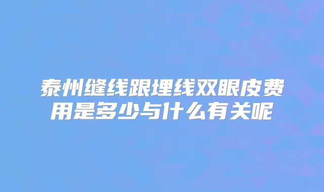 泰州缝线跟埋线双眼皮费用是多少与什么有关呢