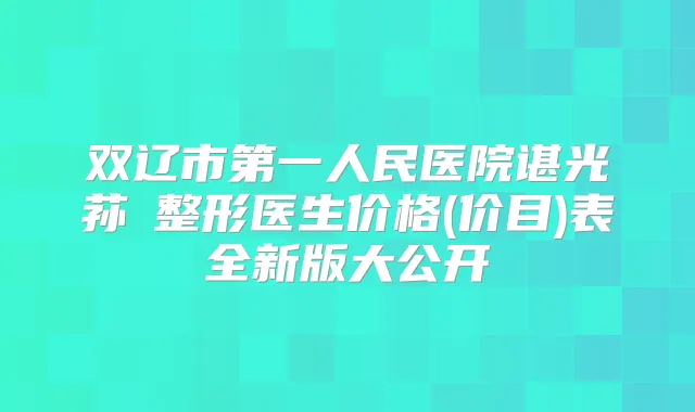 双辽市第一人民医院谌光荪整形医生价格(价目)表全新版大公开