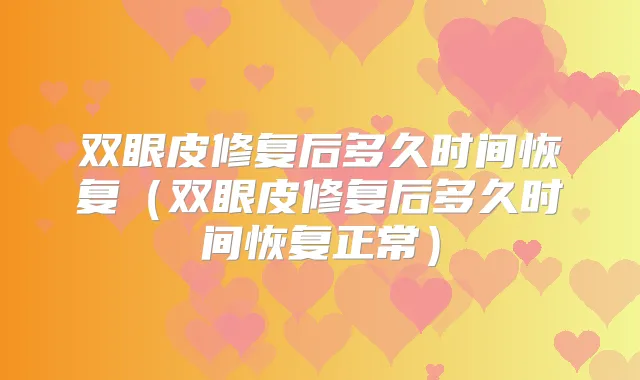 双眼皮修复后多久时间恢复(双眼皮修复后多久时间恢复正常)