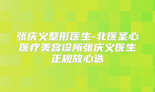 张庆义整形医生-北医圣心医疗美容诊所张庆义医生正规放心选