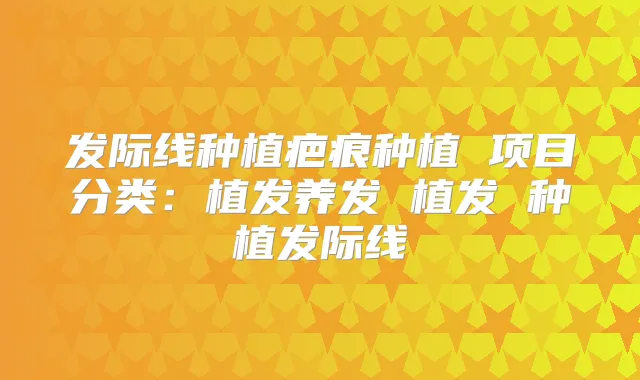 发际线种植疤痕种植 项目分类：植发养发 植发 种植发际线