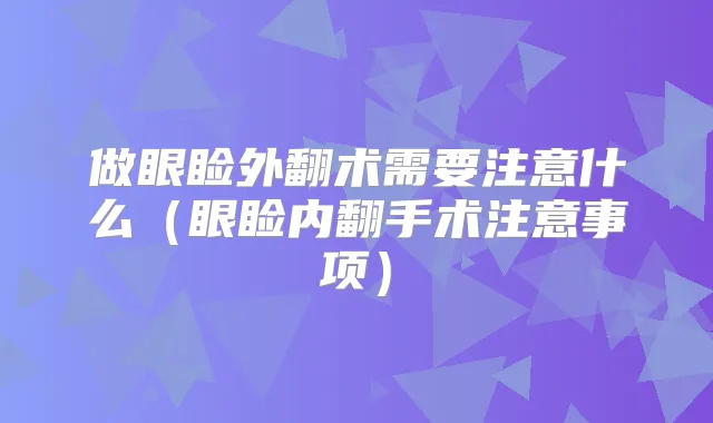 做眼睑外翻术需要注意什么(眼睑内翻手术注意事项)