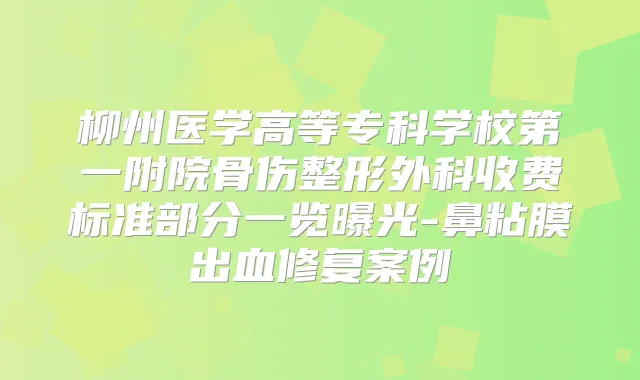柳州医学高等专科学校第一附院骨伤整形外科收费标准部分一览曝光-鼻粘膜出血修复案例