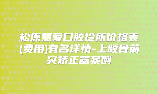 松原慧爱口腔诊所价格表(费用)有名详情-上颌骨前突矫正器案例