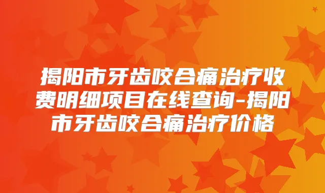 揭阳市牙齿咬合痛收费明细项目在线查询-揭阳市牙齿咬合痛价格