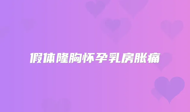假体隆胸怀孕乳房胀痛