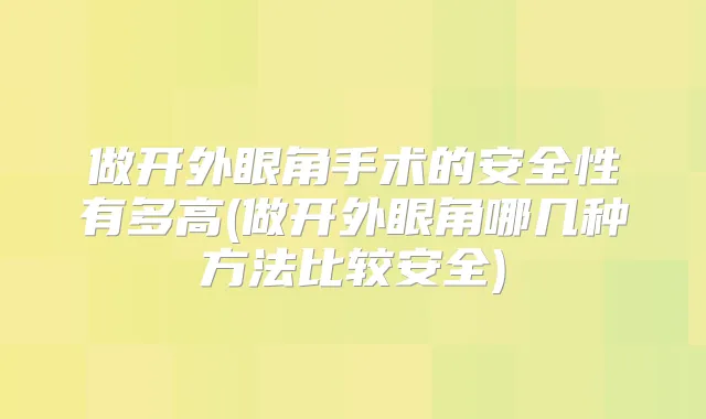 做开外眼角手术的安全性有多高(做开外眼角哪几种方法比较安全)