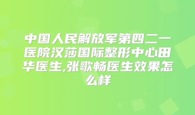 中国人民解放军第四二一医院汉莎国际整形中心田华医生,张歌畅医生效果怎么样