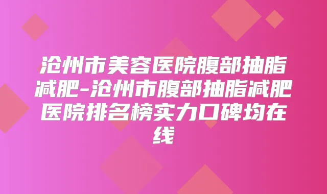 沧州市美容医院腹部抽脂减肥-沧州市腹部抽脂减肥医院排名榜实力口碑均在线