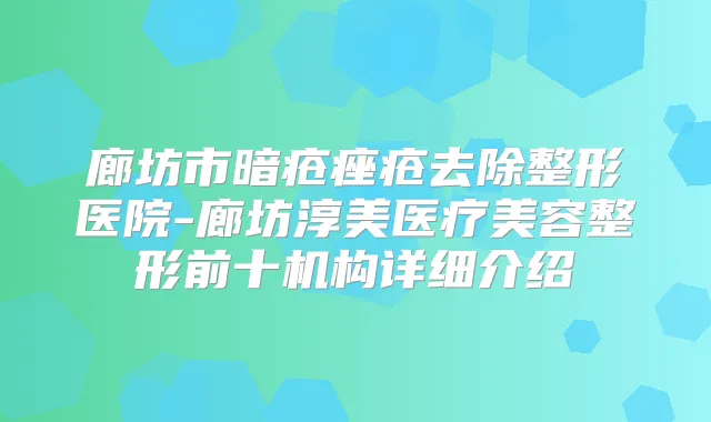 廊坊市暗疮痤疮去除整形医院-廊坊淳美医疗美容整形前十机构详细介绍