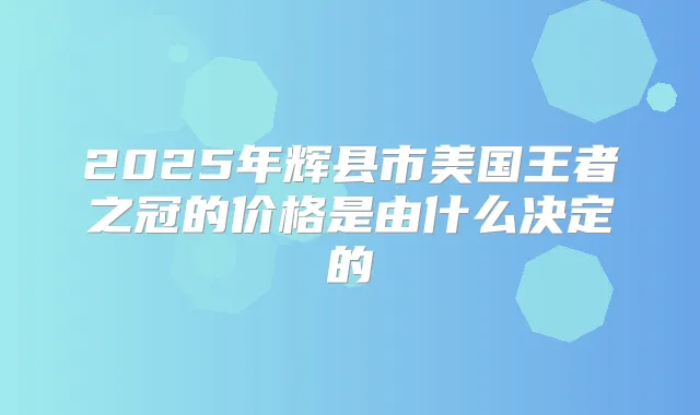 2025年辉县市美国王者之冠的价格是由什么决定的