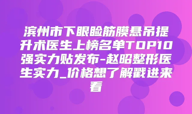 滨州市下眼睑筋膜悬吊提升术医生上榜名单TOP10强实力贴发布-赵昭整形医生实力_价格想了解戳进来看