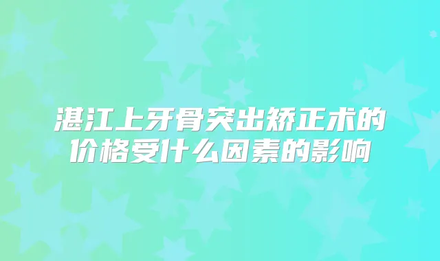 湛江上牙骨突出矫正术的价格受什么因素的影响