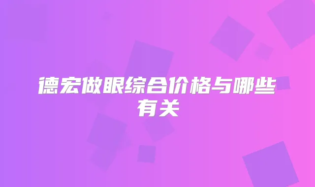 德宏做眼综合价格与哪些有关
