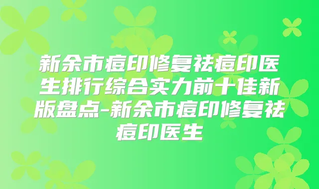 新余市痘印修复祛痘印医生排行综合实力前十佳新版盘点-新余市痘印修复祛痘印医生
